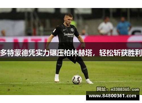 多特蒙德凭实力碾压柏林赫塔，轻松斩获胜利