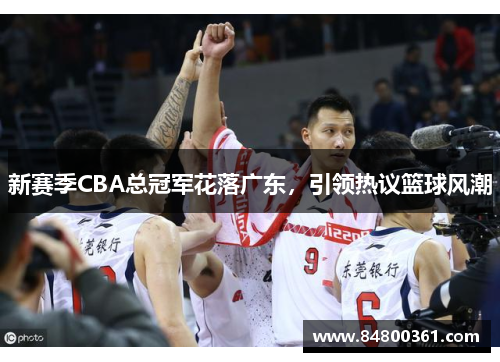 新赛季CBA总冠军花落广东，引领热议篮球风潮