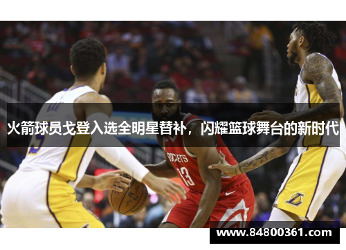火箭球员戈登入选全明星替补，闪耀篮球舞台的新时代