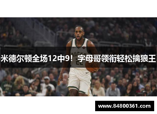 米德尔顿全场12中9！字母哥领衔轻松擒狼王